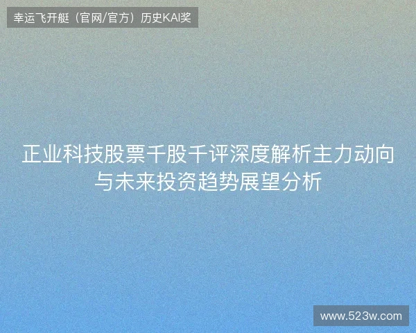 正业科技股票千股千评深度解析主力动向与未来投资趋势展望分析